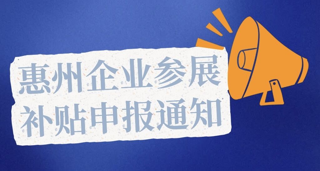 2024年2月深圳展/9月上海展和2025年2月深圳展/9月上海展惠州企業(yè)參展補貼申報通知